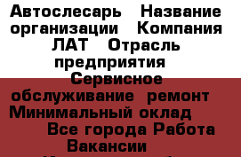 Автослесарь › Название организации ­ Компания ЛАТ › Отрасль предприятия ­ Сервисное обслуживание, ремонт › Минимальный оклад ­ 45 000 - Все города Работа » Вакансии   . Ивановская обл.